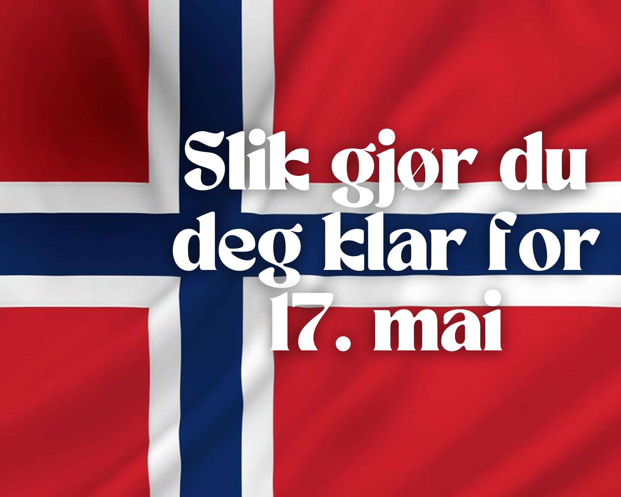 Slik gjør du deg klar for 17. mai